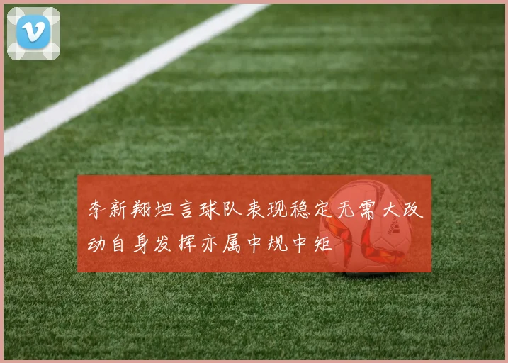 李新翔坦言球队表现稳定无需大改动自身发挥亦属中规中矩