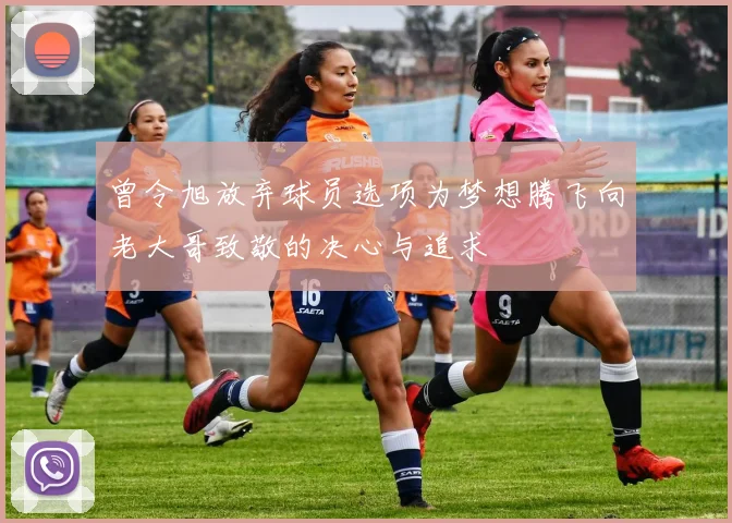曾令旭放弃球员选项为梦想腾飞向老大哥致敬的决心与追求