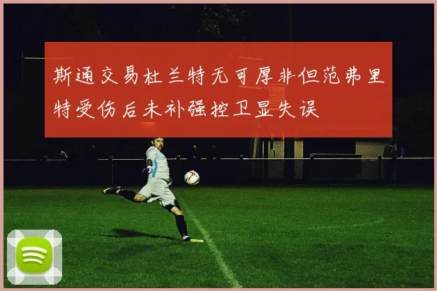 斯通交易杜兰特无可厚非但范弗里特受伤后未补强控卫显失误