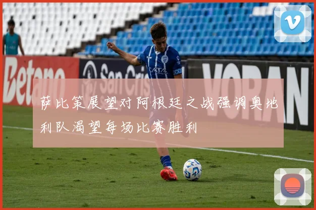 萨比策展望对阿根廷之战强调奥地利队渴望每场比赛胜利
