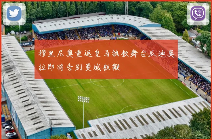 穆里尼奥重返皇马执教舞台瓜迪奥拉即将告别曼城教鞭