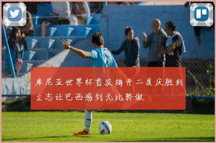 库尼亚世界杯首发梅开二度庆胜利立志让巴西感到无比骄傲