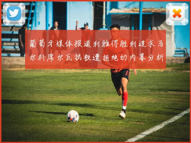 葡萄牙媒体报道利雅得胜利追求马尔科席尔瓦执教遭拒绝的内幕分析